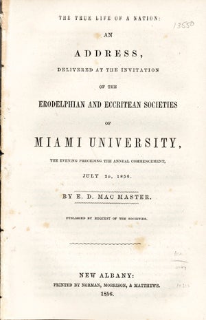 Item #14213 The True Life of a Nation: An Address, Delivered at the Invitiation of the Erodelphian and Eccritean Societies of Miami University, the Evening Preceding the Annual Commencement, July 2d, 1856. Mac Master, MacMaster, rastus, arwin.