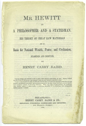 Item #15005 Mr. Hewitt as a Philosopher and Statesman. His Theory of Cheap Raw Materials as a Basis for National Wealth, Power, and Civilization, Examined and Disputed. Henry Carey Baird.