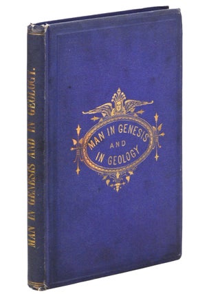 Item #16501 Man in Genesis and in Geology: or, The Biblical Account of Man’s Creation, Tested...