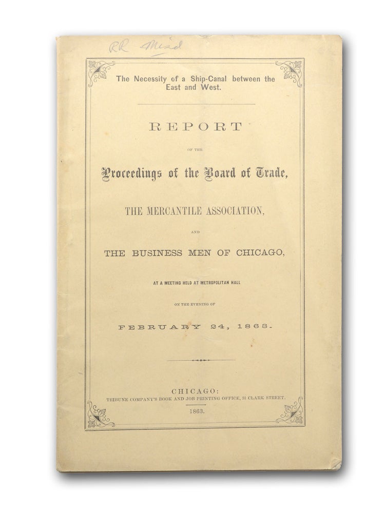 Item #18533 The Necessity of a Ship-Canal between the East and West. Report of the Proceedings of the Board of Trade, The Mercantile Association, and the Business Men of Chicago, at a Meeting Held at Metropolitan Hall on the Evening of February 24, 1863. Chicago, Chicago Board of Trade.