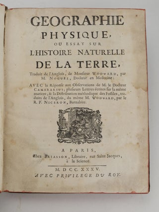 Geographie Physique, ou Essay sur l’Histoire Naturelle de la Terre, Traduit de l’Anglois de Monsieur Woodward, par M. Noguez, Docteur en Medecine: Avec la Réponse aux Observations de M. le Docteur Camerarius . . .