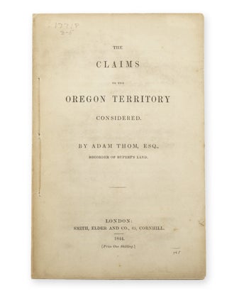 Item #19356 The Claims to the Oregon Territory Considered. By Adam Thom, Esq. Recorder of Rupert...