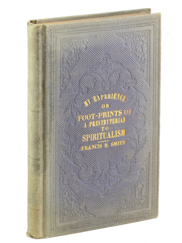 Item #19490 My Experience, or Foot-Prints of a Presbyterian to Spiritualism. Spiritualism, Francis Smith, opkinson.