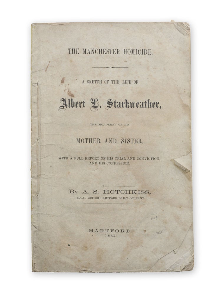 Item #19680 The Manchester Homicide. A Sketch of the Life of Albert L. Starkweather, the Murderer of his Mother and Sister. With a Full Report of his Trial and Conviction, and his Confession. Murder, A. S. Hotchkiss, Albert L. Starkweather, Albert.