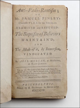 Anti-Paedo-Rantism; or Mr. Samuel Finley’s Charitable Plea for the Speechless Examined and Refuted: The Baptism of Believers Maintain’d; and The Mode of it, by Immersion, Vindicated.