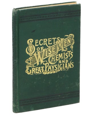 Item #21177 Secrets of Wise Men, Chemists and Great Physicians. Compiled and Written by Wm. K....