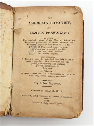 The American Botanist, and Family Physician: In which the medical virtues of the Minteral, Animal and Vegetable productions of North America are exhibited . . . Likewise, a Large Number of Indian Discoveries in the Medical Art, Never Before Published. By John Monroe. Compiled by Silas Gaskill.