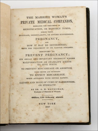 The Married Woman’s Private Medical Companion, Embracing the Treatment of Menstruation, or Monthly Turns, During their Stoppage, Irregularity, or Entire Suppression. Pregnancy, and How it May be Determined . . . By Dr. A. M. Mauriceau, Professor of Diseases of Women. Office, 129 Liberty street.
